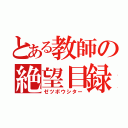 とある教師の絶望目録（ゼツボウシター）