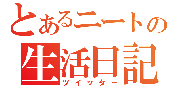 とあるニートの生活日記（ツイッター）