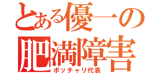 とある優一の肥満障害（ポッチャリ代表）