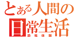 とある人間の日常生活（恐怖体験）