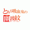 とある吸血鬼の幽波紋（ザ・ワールド）