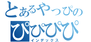 とあるやっぴのぴぴぴぴぴ（インデックス）