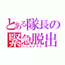 とある隊長の緊急脱出（ベイルアウト）