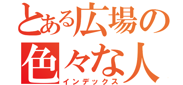 とある広場の色々な人達（インデックス）