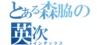 とある森脇の英次（インデックス）