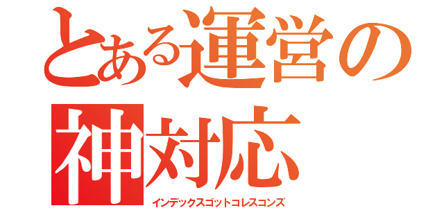 とある運営の神対応（インデックスゴットコレスコンズ）