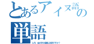 とあるアイヌ語の単語（レラ、女の子の名前に如何ですか？）