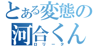 とある変態の河合くん（ロリータ）