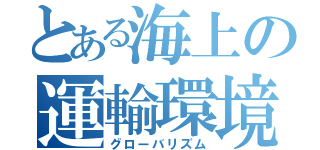 とある海上の運輸環境（グローバリズム）