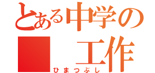 とある中学の　　工作（ひまつぶし）