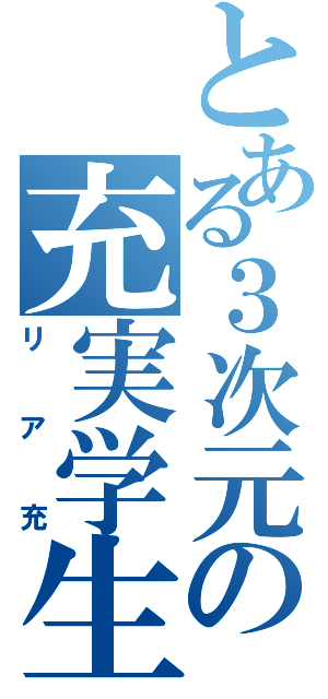 とある３次元の充実学生（リア充）