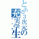 とある３次元の充実学生（リア充）