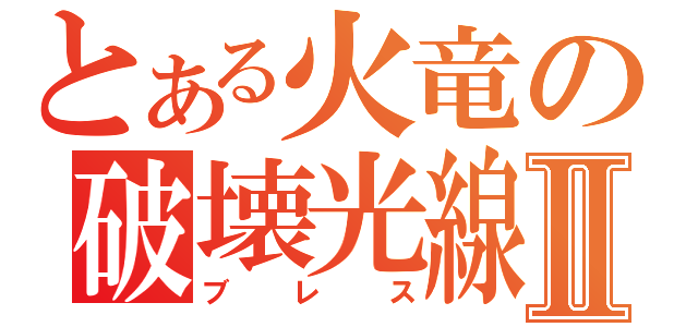 とある火竜の破壊光線Ⅱ（ブレス）