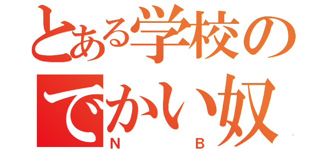 とある学校のでかい奴（ＮＢ）