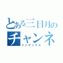 とある三日月のチャンネル（インデックス）