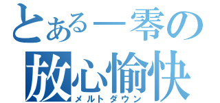 とある－零の放心愉快（メルトダウン）