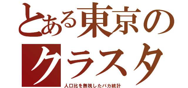 とある東京のクラスタ（人口比を無視したバカ統計）