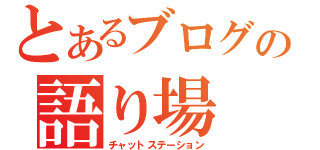 とあるブログの語り場（チャットステーション）