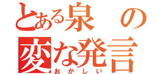 とある泉の変な発言（おかしい）