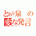 とある泉の変な発言（おかしい）