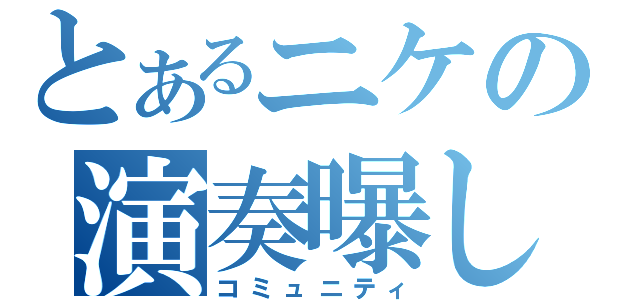 とあるニケの演奏曝し（コミュニティ）