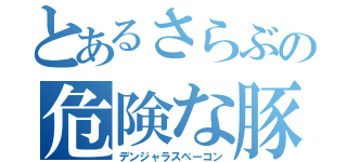 とあるさらぶの危険な豚肉（デンジャラスベーコン）