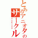 とあるアニオタ達のサークル（インデックス）