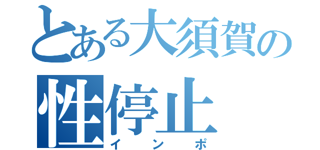 とある大須賀の性停止（インポ）