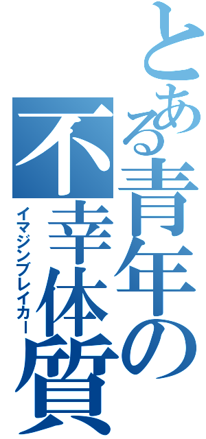 とある青年の不幸体質（イマジンブレイカー）