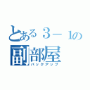 とある３－１の副部屋（バックアップ）