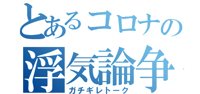 とあるコロナの浮気論争（ガチギレトーク）