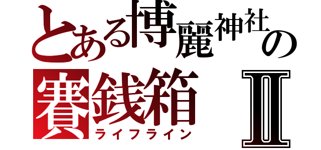 とある博麗神社の賽銭箱Ⅱ（ライフライン）