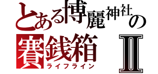 とある博麗神社の賽銭箱Ⅱ（ライフライン）