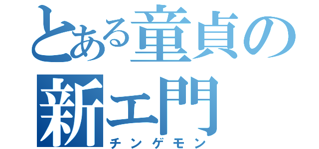 とある童貞の新エ門（チンゲモン）