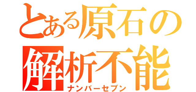 とある原石の解析不能（ナンバーセブン）