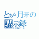 とある月牙の黙示録（ＲＥＶＥＬＡＴＩＯＮ）