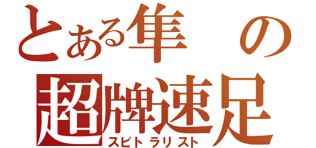 とある隼の超牌速足（スピトラリスト）