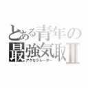 とある青年の最強気取りⅡ（アクセラレーター）