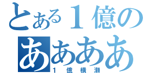 とある１億のああああ（１億横瀬）