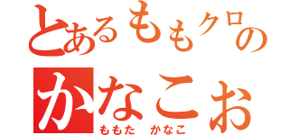 とあるももクロのかなこぉ（ももた　かなこ）