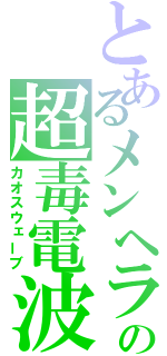 とあるメンヘラの超毒電波（カオスウェーブ）