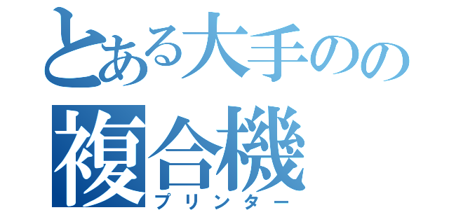 とある大手のの複合機（プリンター）