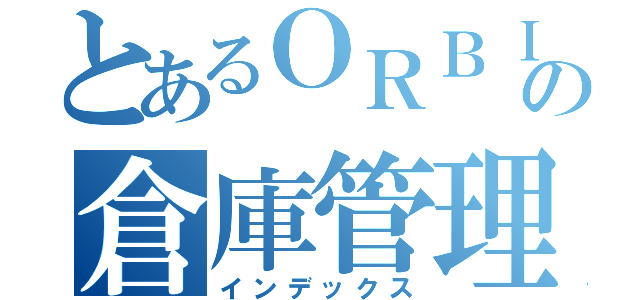 とあるＯＲＢＩＳの倉庫管理（インデックス）