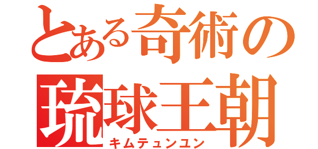 とある奇術の琉球王朝人（キムテュンユン）