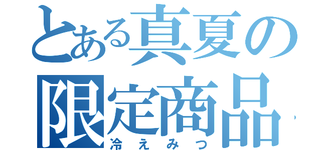 とある真夏の限定商品（冷えみつ）