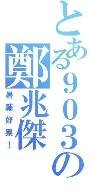 とある９０３の鄭兆傑（暑輔好累！）