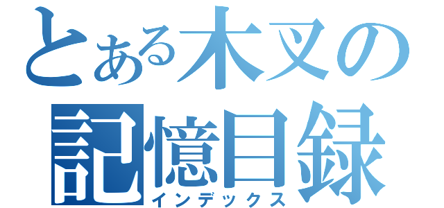 とある木叉の記憶目録（インデックス）