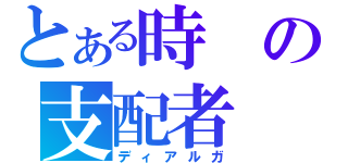 とある時の支配者（ディアルガ）