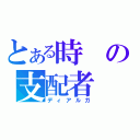 とある時の支配者（ディアルガ）