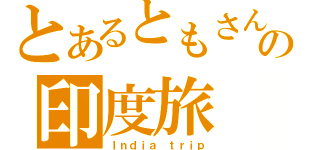 とあるともさんの印度旅（Ｉｎｄｉａ ｔｒｉｐ）